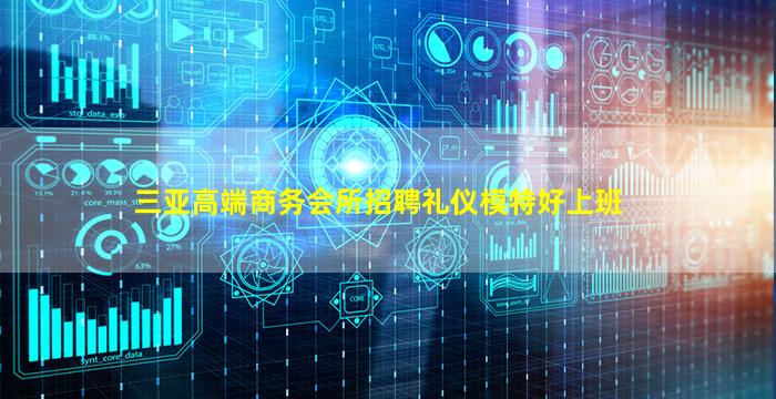 三亚高端商务会所招聘礼仪模特好上班